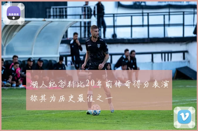 湖人纪念科比20年前传奇得分表演称其为历史最佳之一