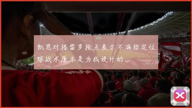 凯恩对格雷罗抢点表示不满称定位球战术原本是为我设计的